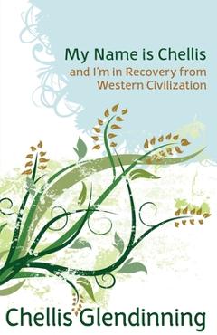 My Name Is Chellis and I\'m in Recovery from Western Civilization - Chellis Glendinning