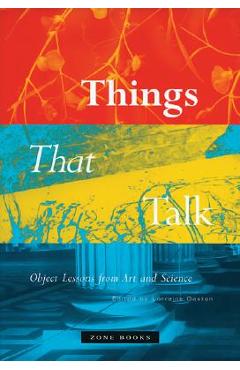 Things That Talk: Object Lessons from Art and Science - Lorraine Daston