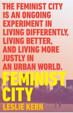 Feminist City: Claiming Space in a Man-Made World - Leslie Kern