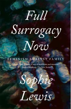 Full Surrogacy Now: Feminism Against Family - Sophie Lewis