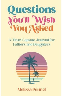 Questions You\'ll Wish You Asked: A Time Capsule Journal for Fathers and Daughters - Melissa Pennel