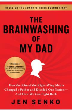 Brainwashing of My Dad: How the Rise of the Right-Wing Media Changed a Father and Divided Our Nation--And How We Can Fight Back - Jen Senko