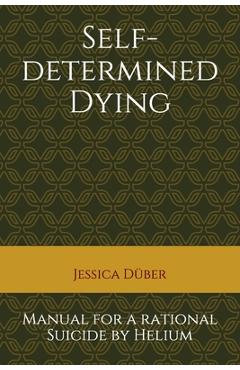 Self-determined Dying: Manual for a rational Suicide by Helium - Jessica Duber