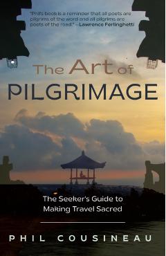 The Art of Pilgrimage: The Seeker's Guide to Making Travel Sacred (the Spiritual Traveler's Travel Guide) - Phil Cousineau