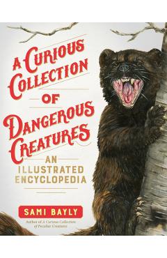 A Curious Collection of Dangerous Creatures: An Illustrated Encyclopedia - Sami Bayly