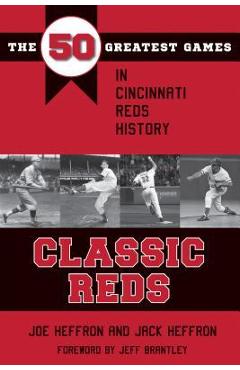 Classic Reds: The 50 Greatest Games in Cincinnati Red History - Joe Heffron