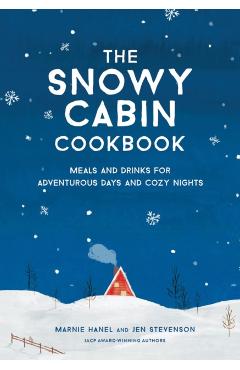 The Snowy Cabin Cookbook: Meals and Drinks for Adventurous Days and Cozy Nights - Marnie Hanel