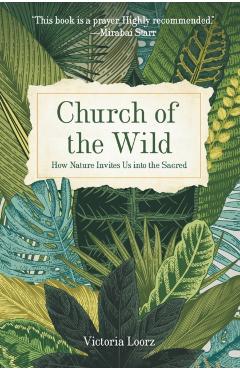 Church of the Wild: How Nature Invites Us Into the Sacred - Victoria Loorz