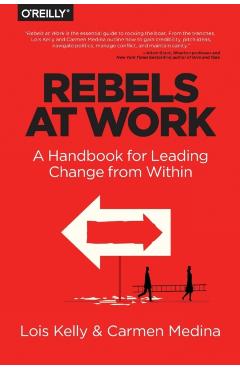 Rebels at Work: A Handbook for Leading Change from Within - Lois Kelly