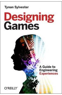 Designing Games: A Guide to Engineering Experiences - Tynan Sylvester