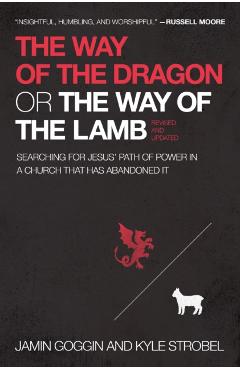 The Way of the Dragon or the Way of the Lamb: Searching for Jesus' Path of Power in a Church That Has Abandoned It - Jamin Goggin