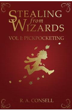 Stealing from Wizards: Volume 1: Pickpocketing - R. A. Consell