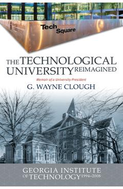 The Technological University Reimagined: Georgia Institute of Technology, 1994-2008 - G. Wayne Clough