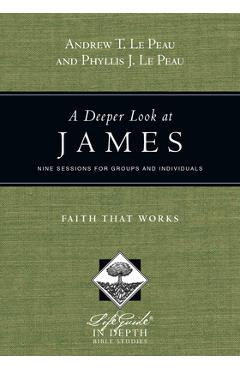A Deeper Look at James: Faith That Works - Andrew T. Le Peau