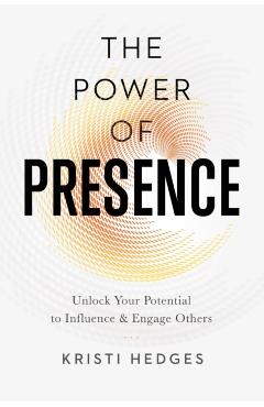 The Power of Presence: Unlock Your Potential to Influence and Engage Others - Kristi Hedges