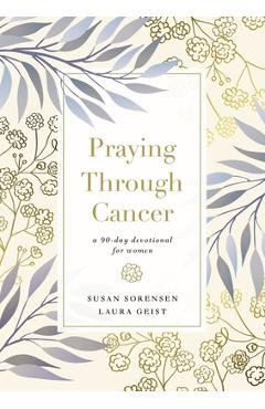 Praying Through Cancer: A 90-Day Devotional for Women - Susan Sorensen
