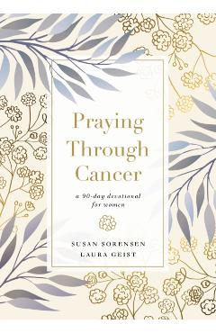Praying Through Cancer: A 90-Day Devotional for Women - Susan Sorensen