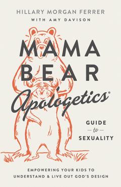 Mama Bear Apologetics(r) Guide to Sexuality: Empowering Your Kids to Understand and Live Out God\'s Design - Hillary Morgan Ferrer
