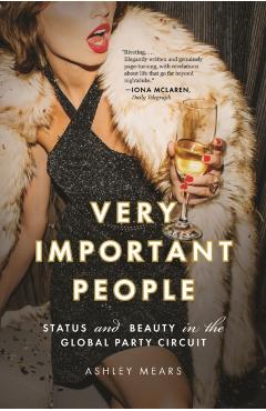 Very Important People: Status and Beauty in the Global Party Circuit - Ashley Mears