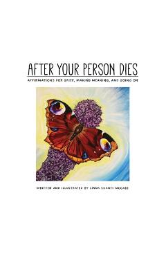 After Your Person Dies: Affirmations for Grief, Making Meaning, and Going on - Linda Shanti Mccabe