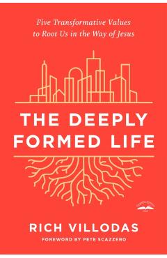 The Deeply Formed Life: Five Transformative Values to Root Us in the Way of Jesus - Rich Villodas