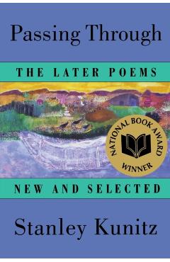 Passing Through: The Later Poems, New and Selected - Stanley Kunitz