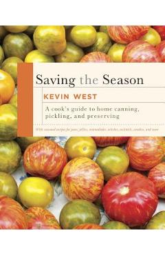 Saving the Season: A Cook\'s Guide to Home Canning, Pickling, and Preserving: A Cookbook - Kevin West