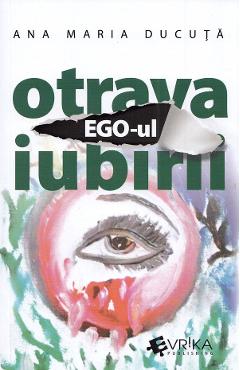 Ego-ul, otrava iubirii - Ana Maria Ducuta