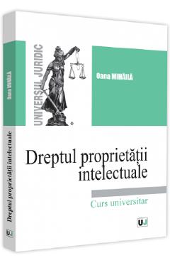 Dreptul proprietatii intelectuale. Curs universitar - Oana Mihaila