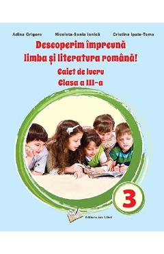 Descoperim impreuna limba si literatura romana - Clasa 3 - Caiet de lucru - Adina Grigore, Nicoleta-Sonia Ionica, Cristina Ipate Toma - ARS LIBRI