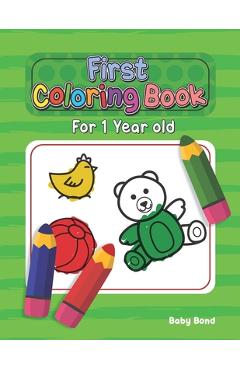 First Coloring Book For 1 Year Old: The perfect first coloring book for your child! Toddlers and kids 1 to 3 years old. Simple Way to Learn the Essent - Baby Bond