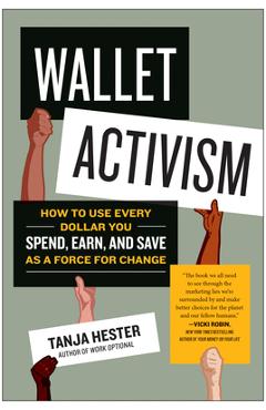 Wallet Activism: How to Use Every Dollar You Spend, Earn, and Save as a Force for Change - Tanja Hester