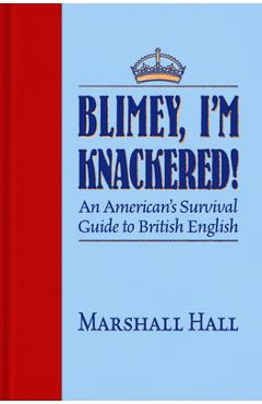 Blimey, I\'m Knackered!: An American\'s Survival Guide to British English - Marshall Hall