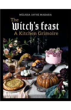 The Witch's Feast: A Kitchen Grimoire - Melissa Madara
