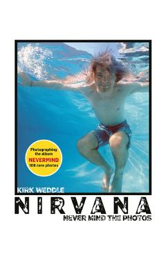 Nirvana: Never Mind the Photos - Kirk Weddle