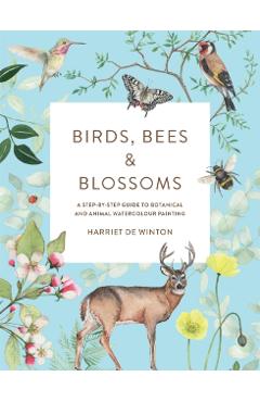 Birds, Bees & Blossoms: A Step-By-Step Guide to Botanical and Animal Watercolour Painting - Harriet De Winton