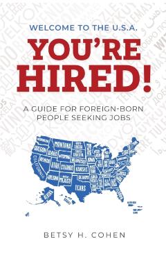 Welcome to the U.S.A.-You're Hired!: A Guide for Foreign-Born People Seeking Jobs - Betsy H. Cohen