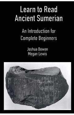 Learn to Read Ancient Sumerian: An Introduction for Complete Beginners - Joshua Bowen