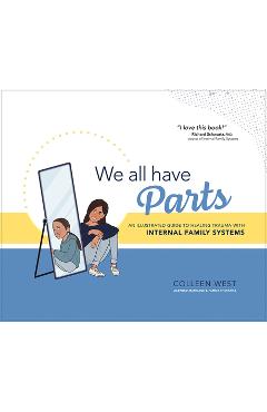 We All Have Parts: An Illustrated Guide to Healing Trauma with Internal Family Systems - Colleen West
