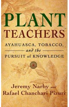 Plant Teachers: Ayahuasca, Tobacco, and the Pursuit of Knowledge - Jeremy Narby