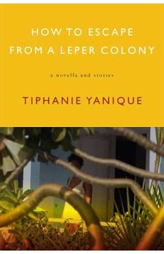 How to Escape from a Leper Colony: A Novella and Stories - Tiphanie Yanique