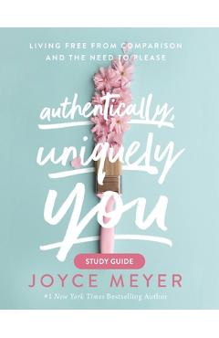 Authentically, Uniquely You Study Guide: Living Free from Comparison and the Need to Please - Joyce Meyer