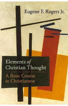 Elements of Christian Thought: A Basic Course in Christianese - Eugene F. Rogers