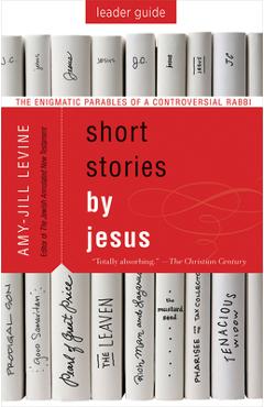 Short Stories by Jesus Leader Guide: The Enigmatic Parables of a Controversial Rabbi - Amy Jill Levine