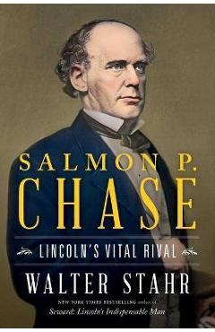 Salmon P. Chase: Lincoln\'s Vital Rival - Walter Stahr