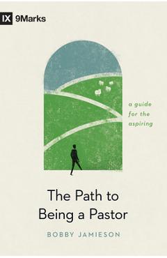 The Path to Being a Pastor: A Guide for the Aspiring - Bobby Jamieson