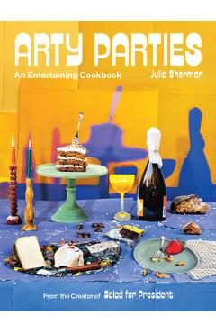 Arty Parties: An Entertaining Cookbook from the Creator of Salad for President - Julia Sherman