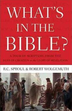 What\'s in the Bible: A Tour of Scripture from the Dust of Creation to the Glory of Revelation - R. C. Sproul