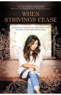 When Strivings Cease: Replacing the Gospel of Self-Improvement with the Gospel of Life-Transforming Grace - Ruth Chou Simons