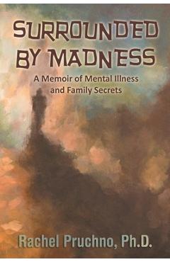 Surrounded By Madness: A Memoir of Mental Illness and Family Secrets - Rachel Pruchno